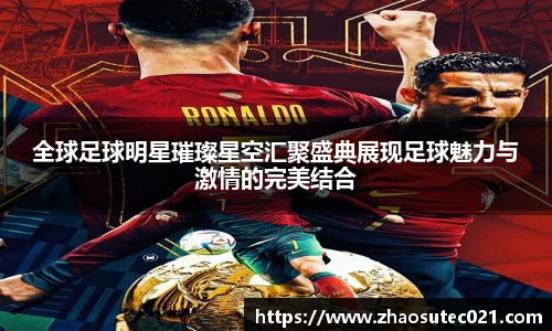 全球足球明星璀璨星空汇聚盛典展现足球魅力与激情的完美结合